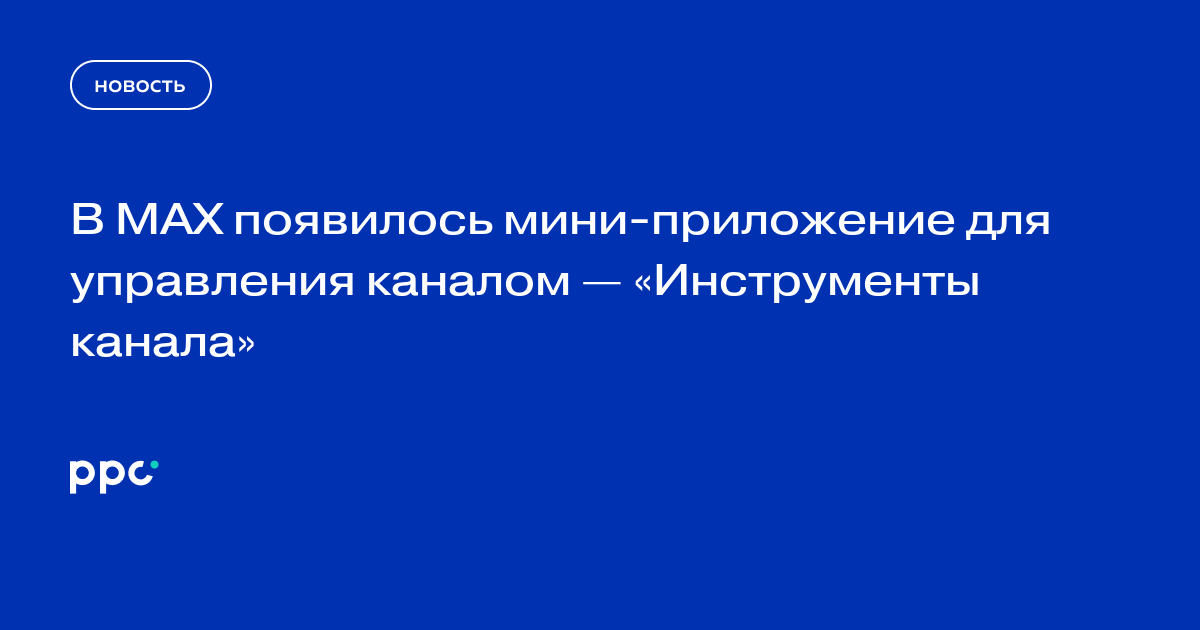 В MAX запустили мини-приложение «Инструменты канала»