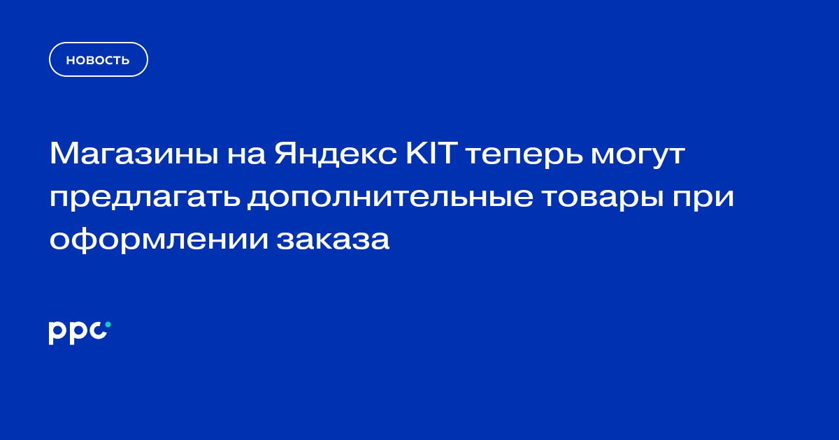 Яндекс KIT добавил рекомендации дополнительных товаров при оформлении заказа