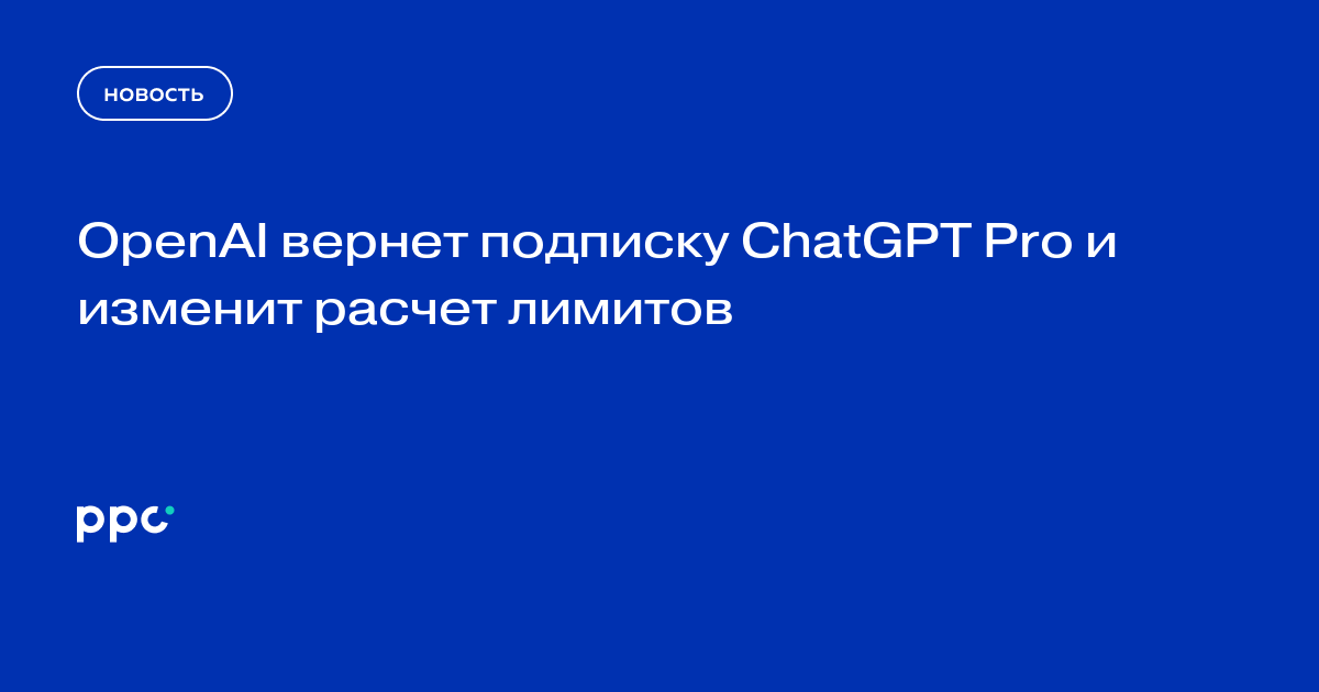 OpenAI вернёт ChatGPT Pro за $200 и изменит систему лимитов