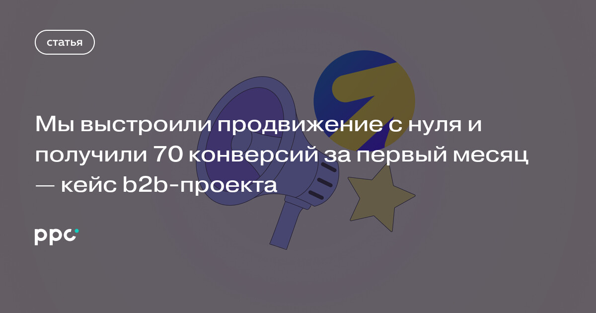 Как B2B-завод получил 70 конверсий за месяц с нуля