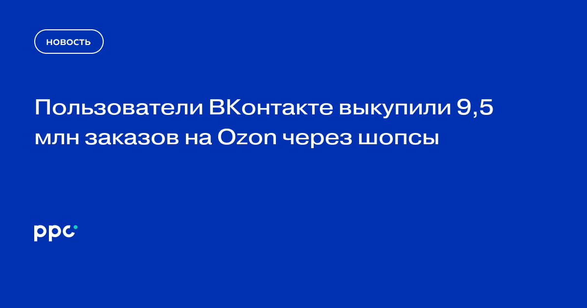 Пользователи ВКонтакте выкупили 9,5 млн заказов на Ozon через шопсы