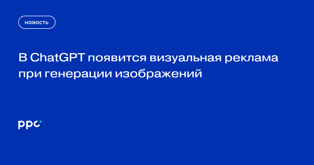 В ChatGPT протестируют визуальную рекламу при генерации изображений