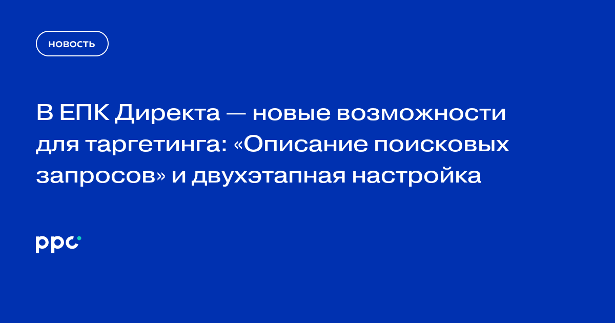 В ЕПК Директа появились описание поисковых запросов и двухэтапная настройка
