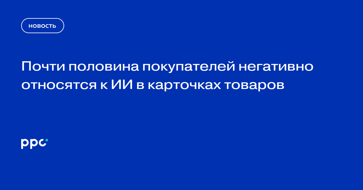 46% россиян негативно относятся к ИИ-карточкам товаров