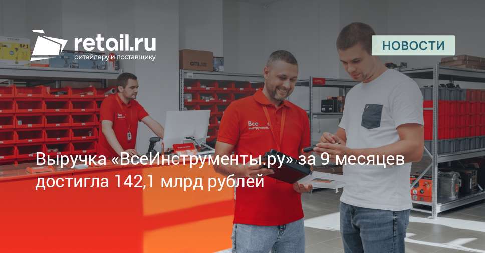 Выручка «ВсеИнструменты.ру» за девять месяцев выросла до 142,1 млрд рублей