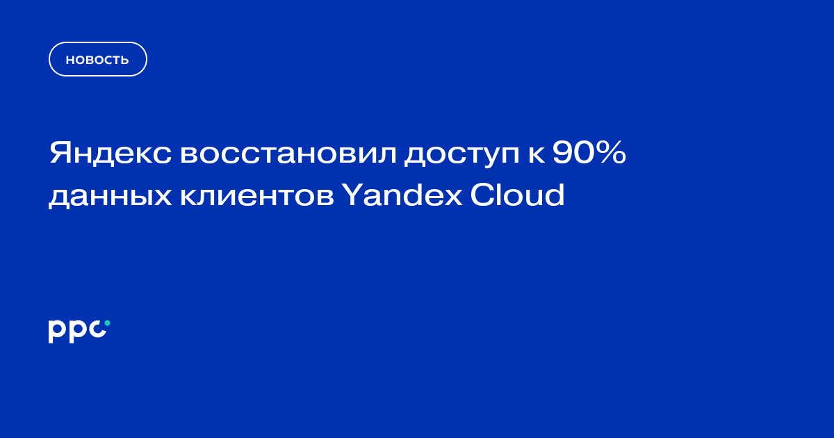 Яндекс восстановил доступ к 90,47% данных клиентов Yandex Cloud