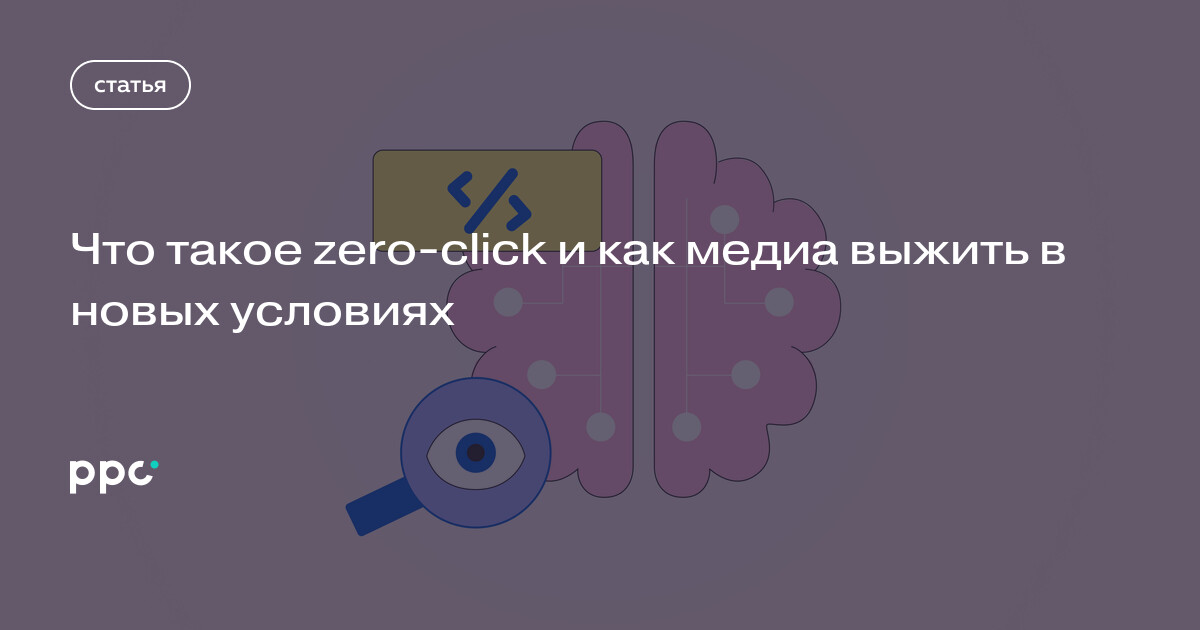 Zero-click: как ИИ-поиск меняет медиа и что делать редакциям