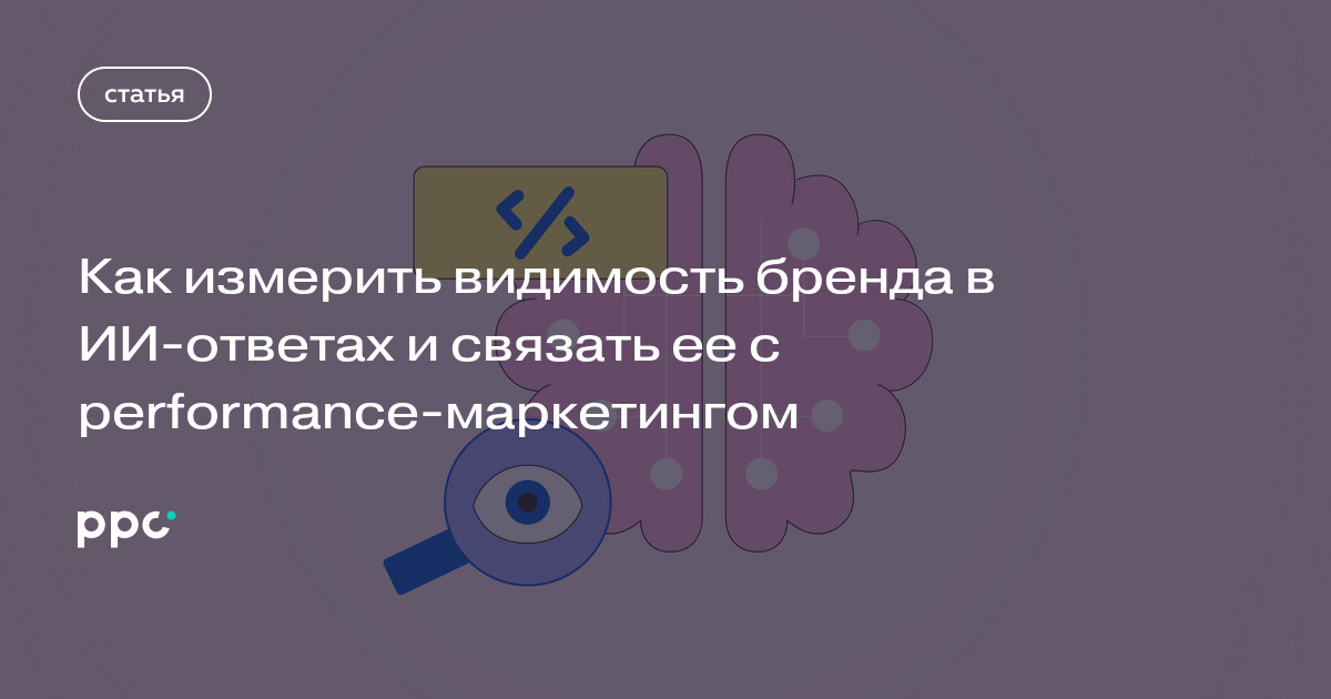 Как измерять видимость бренда в ответах ИИ и связывать ее с performance-маркетингом